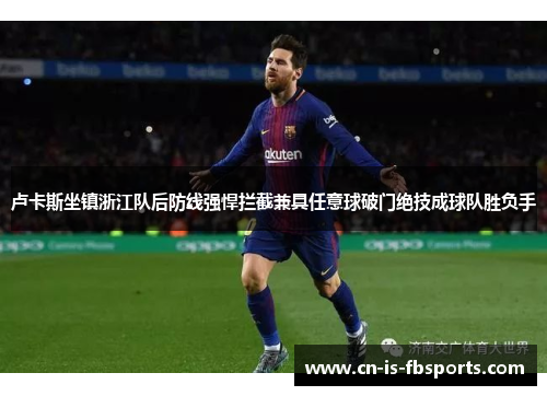 卢卡斯坐镇浙江队后防线强悍拦截兼具任意球破门绝技成球队胜负手