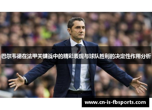 巴尔韦德在法甲关键战中的精彩表现与球队胜利的决定性作用分析