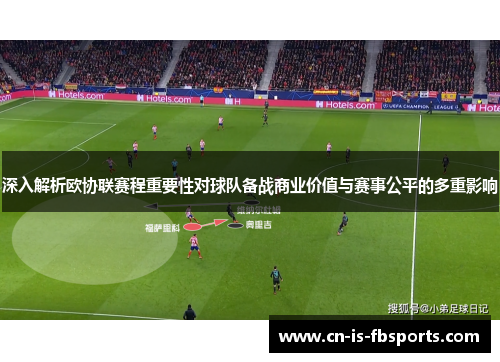 深入解析欧协联赛程重要性对球队备战商业价值与赛事公平的多重影响