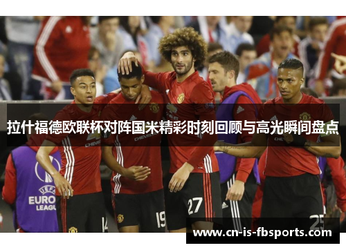 拉什福德欧联杯对阵国米精彩时刻回顾与高光瞬间盘点
