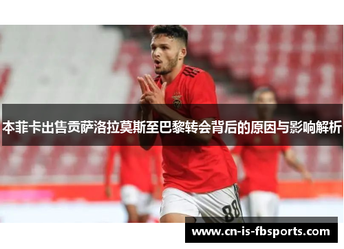 本菲卡出售贡萨洛拉莫斯至巴黎转会背后的原因与影响解析