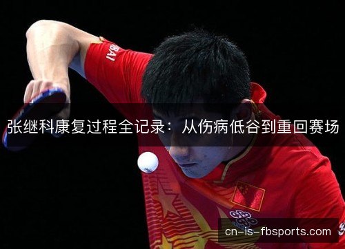 张继科康复过程全记录：从伤病低谷到重回赛场